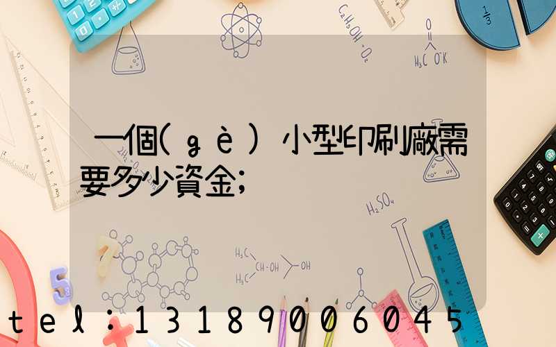 一個(gè)小型印刷廠需要多少資金