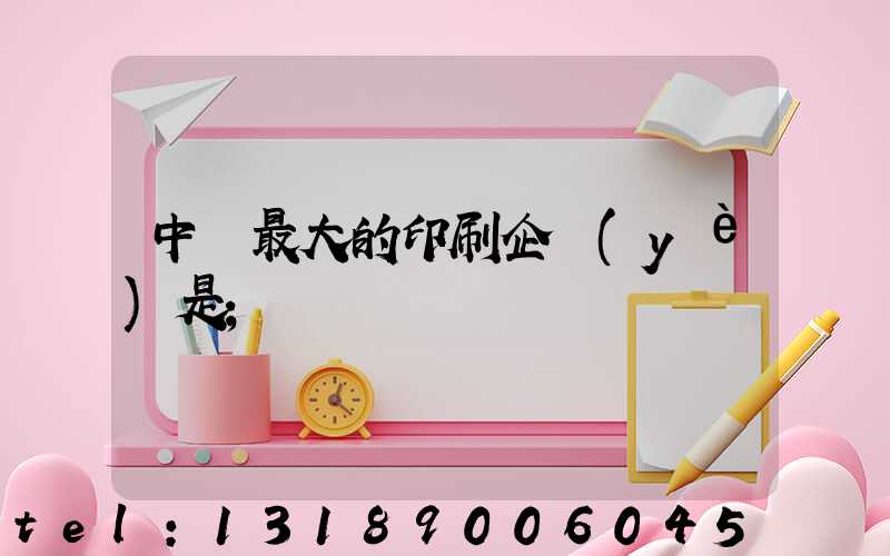 中國最大的印刷企業(yè)是