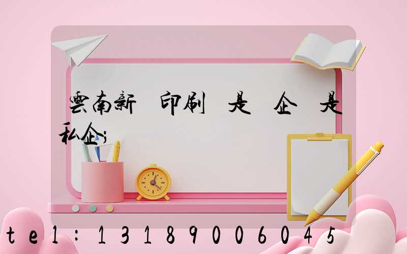 云南新華印刷廠是國企還是私企