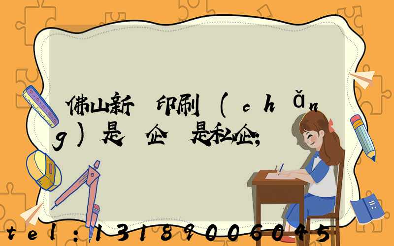 佛山新華印刷廠(chǎng)是國企還是私企