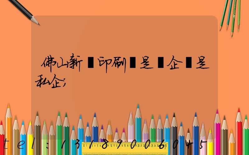 佛山新華印刷廠是國企還是私企