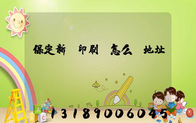 保定新華印刷廠怎么樣地址