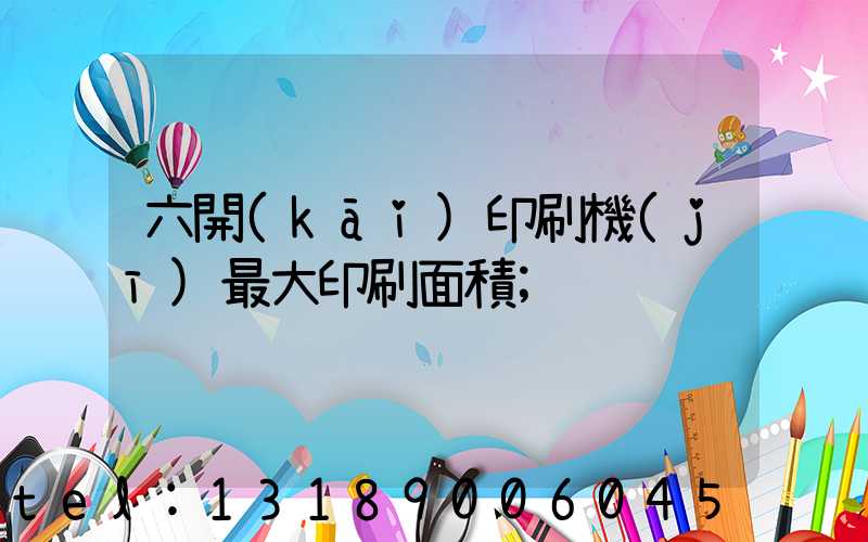 六開(kāi)印刷機(jī)最大印刷面積