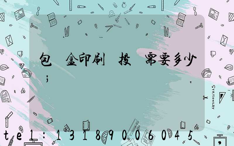 包裝盒印刷廠投資需要多少錢