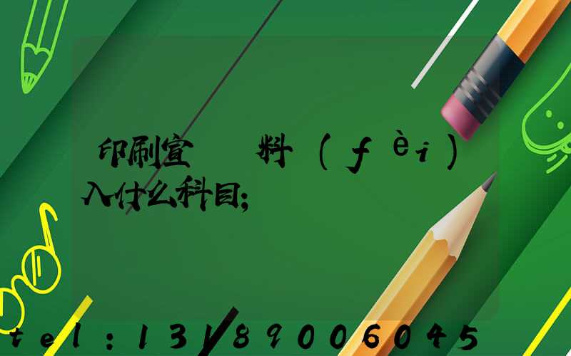 印刷宣傳資料費(fèi)入什么科目