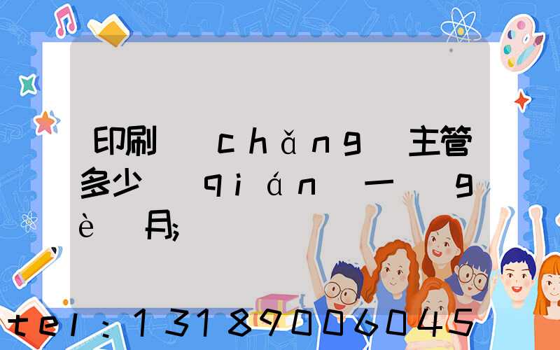 印刷廠(chǎng)主管多少錢(qián)一個(gè)月