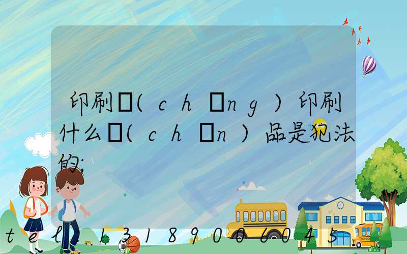印刷廠(chǎng)印刷什么產(chǎn)品是犯法的