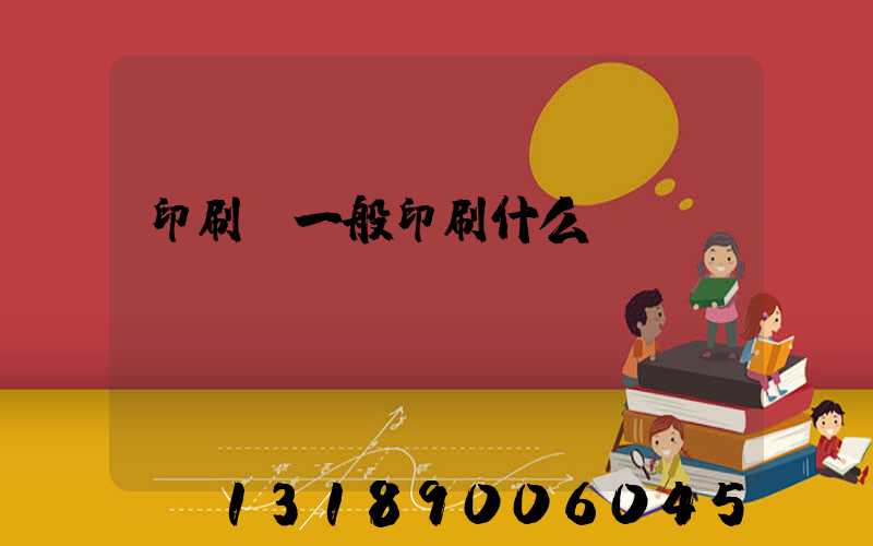 印刷廠一般印刷什么