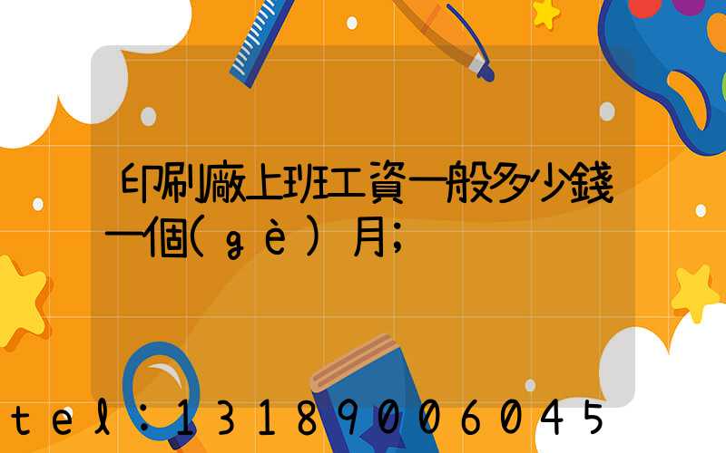 印刷廠上班工資一般多少錢一個(gè)月