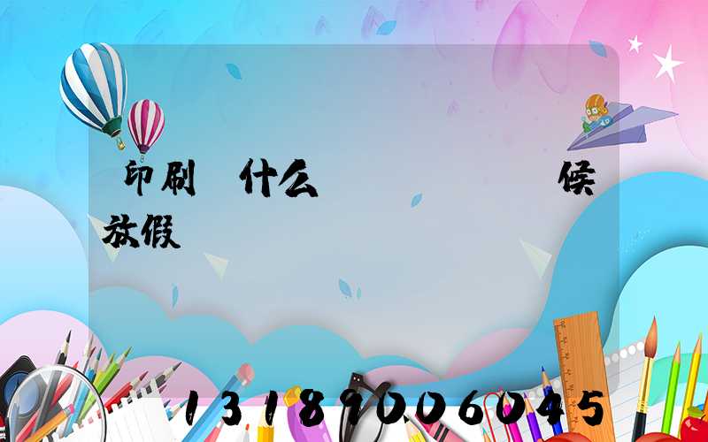 印刷廠什么時(shí)候放假