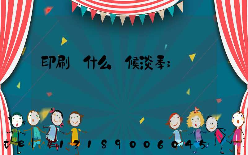印刷廠什么時候淡季