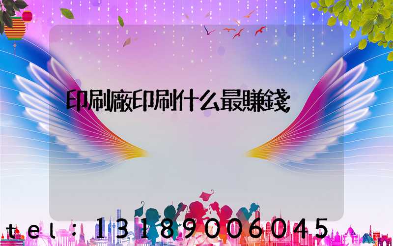 印刷廠印刷什么最賺錢