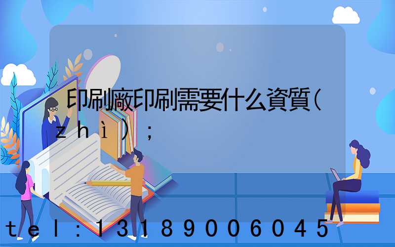 印刷廠印刷需要什么資質(zhì)