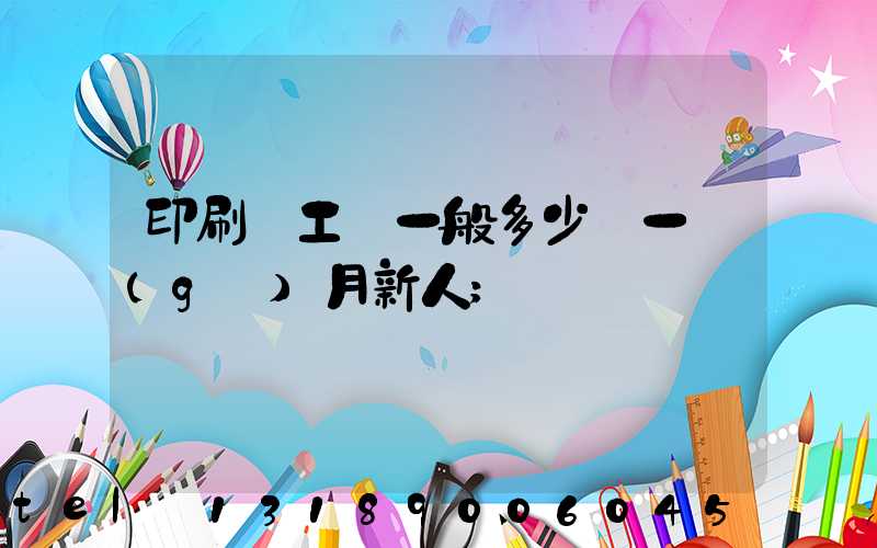印刷廠工資一般多少錢一個(gè)月新人