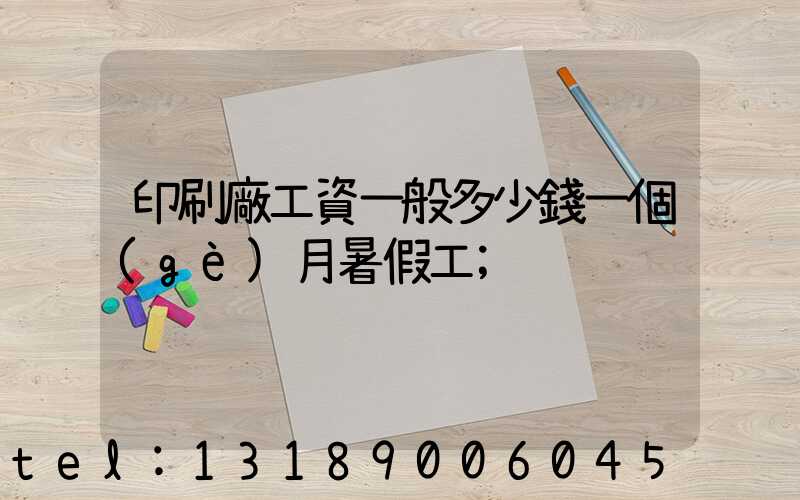 印刷廠工資一般多少錢一個(gè)月暑假工