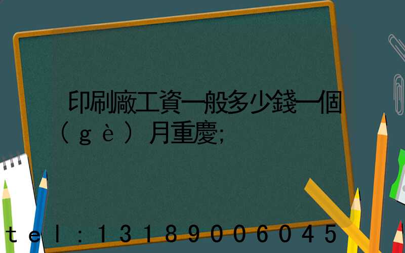 印刷廠工資一般多少錢一個(gè)月重慶