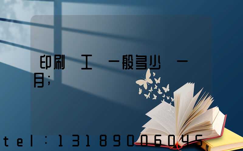印刷廠工資一般多少錢一個月