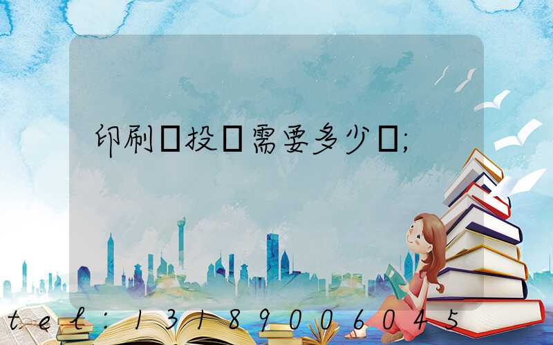印刷廠投資需要多少錢
