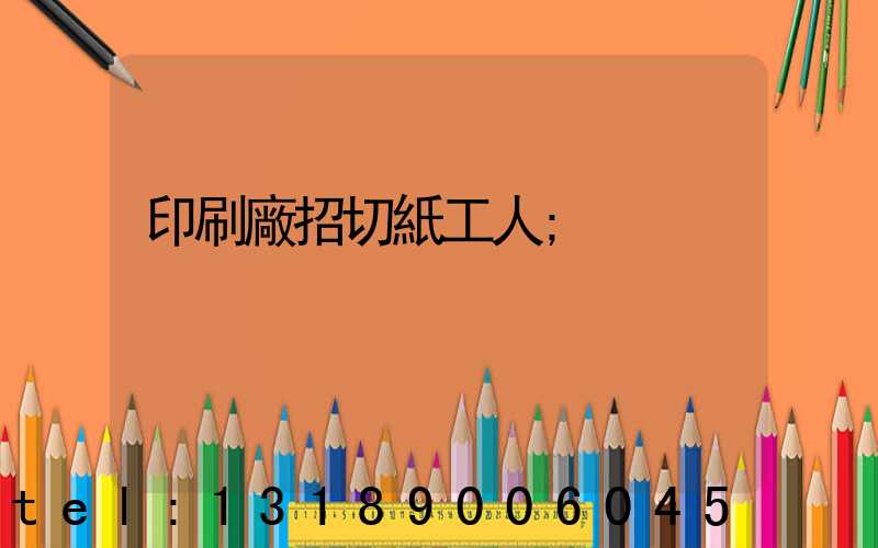 印刷廠招切紙工人
