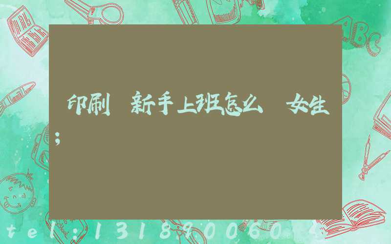 印刷廠新手上班怎么樣女生