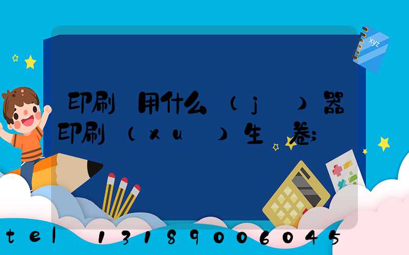 印刷廠用什么機(jī)器印刷學(xué)生試卷