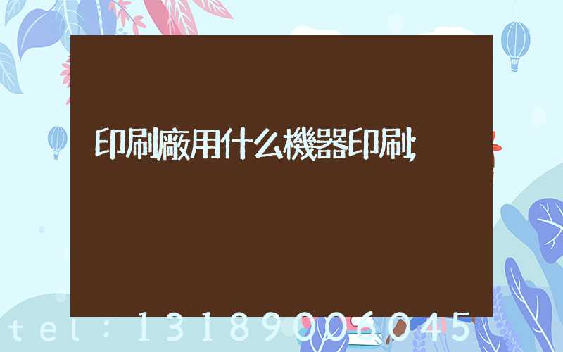 印刷廠用什么機器印刷