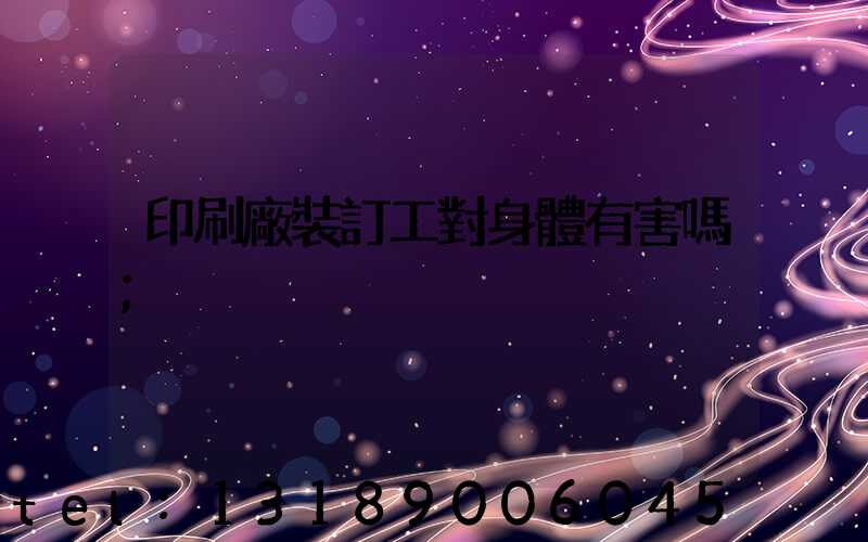 印刷廠裝訂工對身體有害嗎