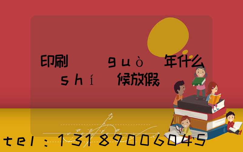 印刷廠過(guò)年什么時(shí)候放假