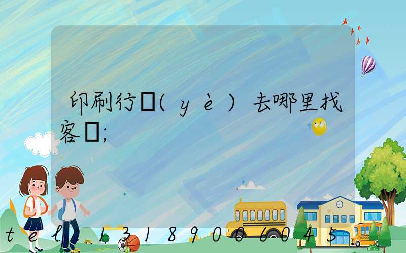 印刷行業(yè)去哪里找客戶