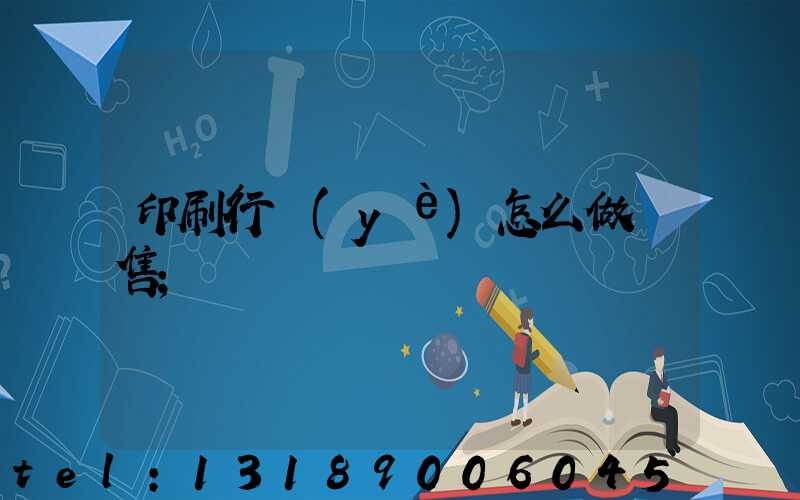 印刷行業(yè)怎么做銷售