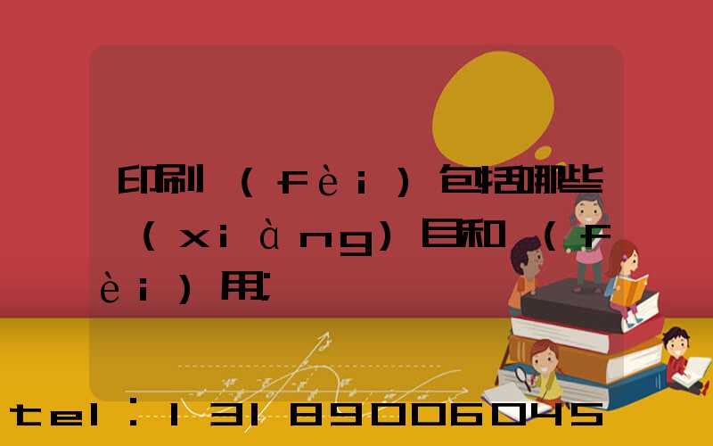 印刷費(fèi)包括哪些項(xiàng)目和費(fèi)用