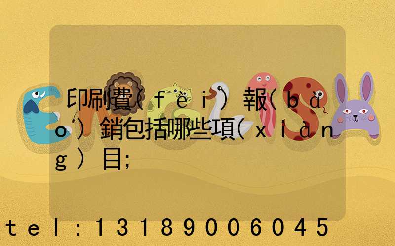 印刷費(fèi)報(bào)銷包括哪些項(xiàng)目