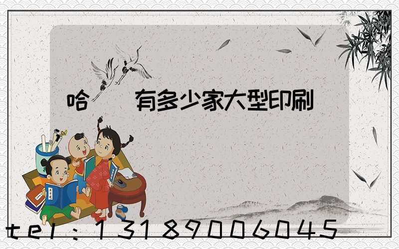 哈爾濱有多少家大型印刷廠