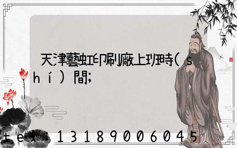 天津藝虹印刷廠上班時(shí)間