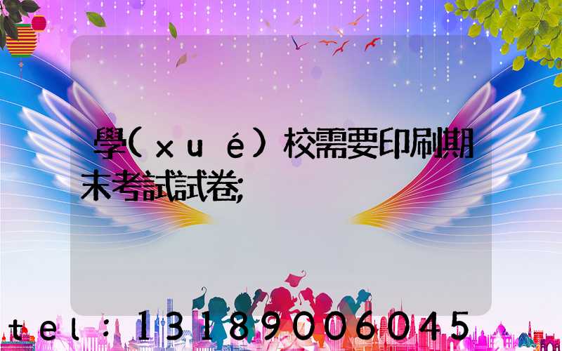 學(xué)校需要印刷期末考試試卷
