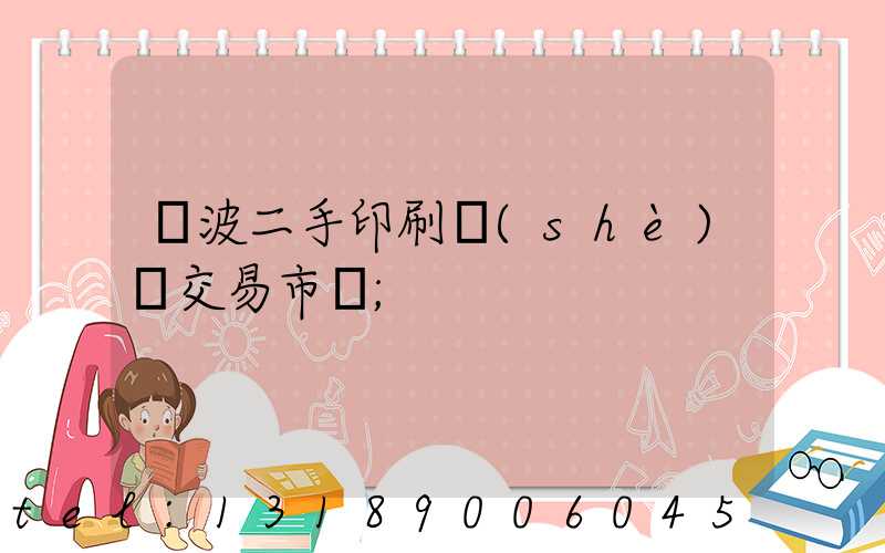 寧波二手印刷設(shè)備交易市場