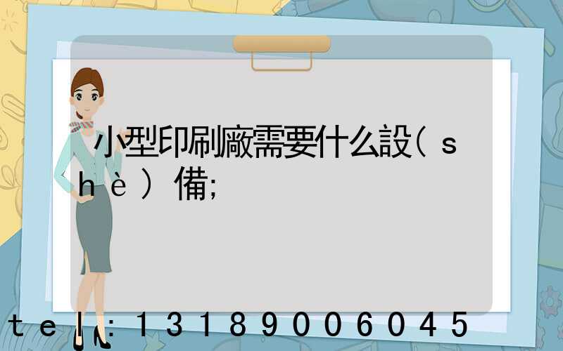 小型印刷廠需要什么設(shè)備