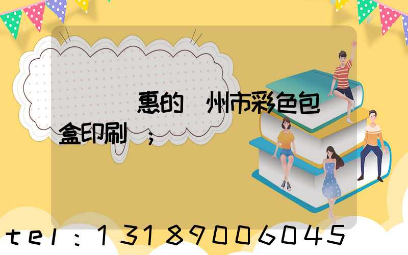 廣東實惠的廣州市彩色包裝盒印刷廠