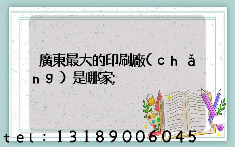 廣東最大的印刷廠(chǎng)是哪家