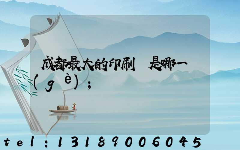 成都最大的印刷廠是哪一個(gè)
