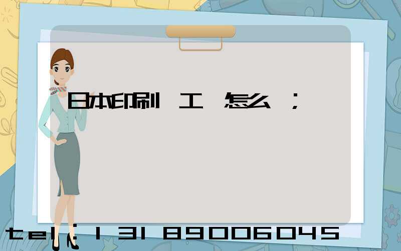 日本印刷廠工資怎么樣