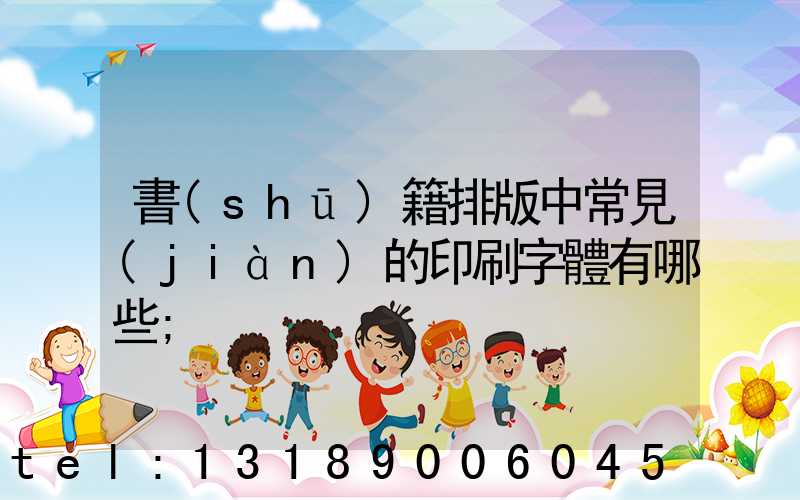 書(shū)籍排版中常見(jiàn)的印刷字體有哪些