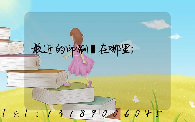 最近的印刷廠在哪里