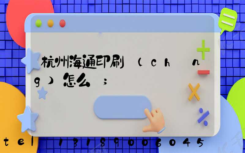 杭州海通印刷廠(chǎng)怎么樣