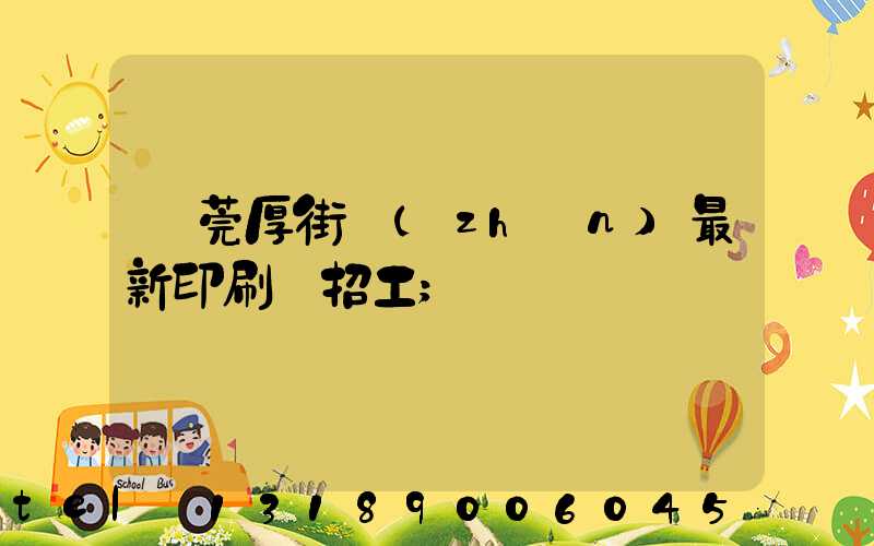 東莞厚街鎮(zhèn)最新印刷廠招工
