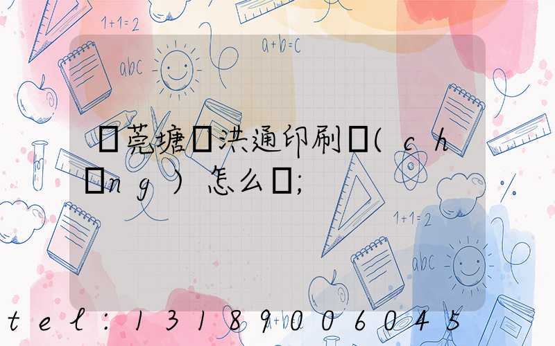 東莞塘廈洪通印刷廠(chǎng)怎么樣