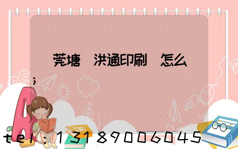 東莞塘廈洪通印刷廠怎么樣