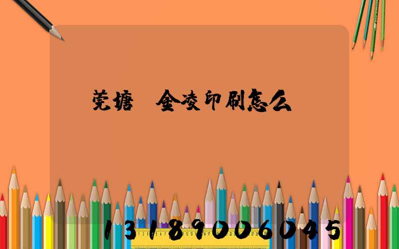 東莞塘廈金凌印刷怎么樣