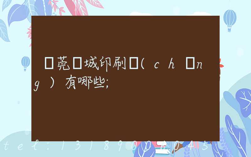 東莞東城印刷廠(chǎng)有哪些