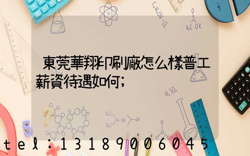 東莞華翔印刷廠怎么樣普工薪資待遇如何